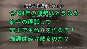 信長の野望オンライン:令和4年の運勢はどうなる新年の運試しで宝玉で生命8を作るぞ!加護は砕け散るのか?