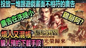 新.信長之野望 : 幹!廣告在洗啥小雞掰阿?投放一堆跟遊戲畫面不相符的廣告,煩人又混帳的騙人預約下載手段!