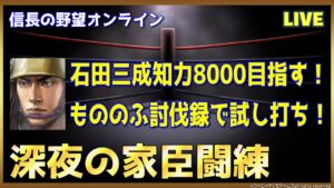 【信長の野望ｵﾝﾗｲﾝ】深夜の家臣闘練「石田三成」知力8000目指す！もののふ討伐録で試し打ち！雑談配信